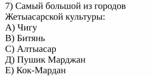 самый большой из городов жетыасарской культуры А) чигу В) битянь С) Алтыасар Д) пушик Марджан Е) Кок