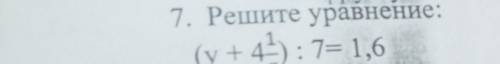 7. Решите уравнение: (y+4) : 7= 1,6