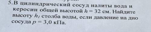 В цилиндрический сосуд налиты вода и керосин высотой h=32см.Найдите высоту h1 столба воды,если давле