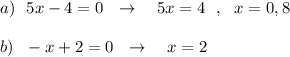 a)\ \ 5x-4=0\ \ \to \ \ \ 5x=4\ \ ,\ \ x=0,8b)\ \ -x+2=0\ \ \to \ \ \ x=2