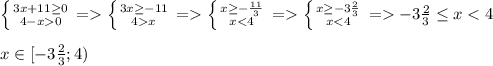 \left \{ {{3x+11\geq 0} \atop {4-x 0}} \right.= \left \{ {{3x\geq -11} \atop {4 x}} \right.= \left \{ {{x\geq -\frac{11}{3}} \atop {x < 4}} \right. = \left \{ {{x\geq -3\frac{2}{3}} \atop {x < 4}} \right.= -3\frac{2}{3}\leq x < 4x\in[-3\frac{2}{3};4)