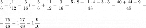 \displaystyle \frac{5}{6}+(\frac{11}{12}-\frac{3}{16})=\frac{5}{6}+\frac{11}{12}-\frac{3}{16}=\frac{5\cdot 8+11\cdot 4-3\cdot 3}{48}=\frac{40+44-9}{48}==\frac{75}{48}=1\frac{27}{48}=1\frac{9}{16}