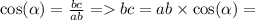 \\ \\ \cos( \alpha ) = \frac{bc}{ab} = bc = ab \times \cos( \alpha ) =