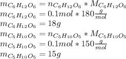 m_{C_6H_{12}O_6}=n_{C_6H_{12}O_6}*M_{C_6H_{12}O_6}\\m_{C_6H_{12}O_6}=0.1mol*180\frac{g}{mol} \\m_{C_6H_{12}O_6}=18g\\m_{C_5H_{10}O_5}=n_{C_5H_{10}O_5}*M_{C_5H_{10}O_5}\\m_{C_5H_{10}O_5}=0.1mol*150\frac{g}{mol} \\m_{C_5H_{10}O_5}=15g