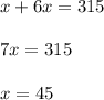 x + 6x = 315 \\ \\ 7x = 315 \\ \\ x = 45