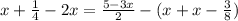 x + \frac{1}{4} - 2x = \frac{5 - 3x}{2} - (x + x - \frac{3}{8} )