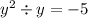 {y}^{2} \div y = - 5