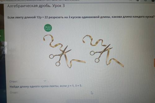Алгебраическая дробь. Урок 3 Если ленту длиной 13р + 22 разрезать на k кусков одинаковой длины, кaкo