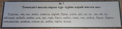 No 7 Төмендегі шылауларды түр-түріне қарай жіктеп жаз. Туралы, -ма, -ме, және, сияқты, қарай, бірақ,