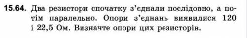 15.64. Два резистори спочатку з'єднали послідовно, а по- тім паралельно. Опори з'єднань виявилися 12