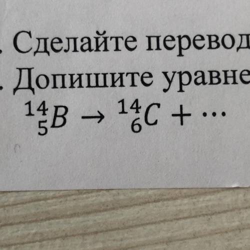 Допишите уравнение ядерной реакции. Определите вид распада. 14В—14С+…… 5. 6