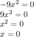 -9x^{2} =0\\9x^{2} =0\\x^{2} =0\\x^{} =0