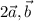 \displaystyle 2 \vec{a} , \vec{b}