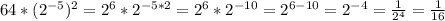 64*(2^{-5} )^2=2^6*2^{-5*2} =2^6*2^{-10} =2^{6-10} =2^{-4}=\frac{1}{2^4} =\frac{1}{16}