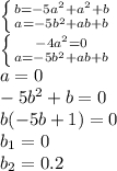 \left \{ {{b = -5a^2 + a^2 + b} \atop {a = -5b^2 + ab + b}} \right. \\\left \{ {{-4a^2=0} \atop {a = -5b^2 + ab + b}} \right. \\a=0\\-5b^2 + b=0\\b(-5b+1)=0\\b_1=0\\b_2=0.2