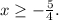 x\ge -\frac{5}{4}.