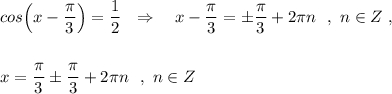 cos\Big(x-\dfrac{\pi}{3}\Big)=\dfrac{1}{2}\ \ \Rightarrow \ \ \ x-\dfrac{\pi}{3}=\pm \dfrac{\pi}{3}+2\pi n\ \ ,\ n\in Z\ ,x=\dfrac{\pi}{3}\pm \dfrac{\pi}{3}+2\pi n\ \ ,\ n\in Z