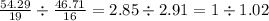 \frac{54.29}{19} \div \frac{46.71}{16} = 2.85 \div 2.91 = 1 \div 1.02