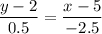 \dfrac{y-2}{0.5} =\dfrac{x-5}{-2.5}