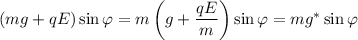 \left(mg+qE\right)\sin\varphi=m\left(g+\dfrac{qE}m\right)\sin\varphi=mg^*\sin\varphi