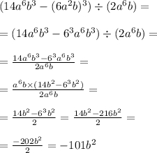 (14a^{6} b^{3} -(6a^{2} b)^{3} )\div(2a^{6} b)=\\ \\ =(14a^{6} b^{3} -6^{3} a^{6} b^{3})\div(2a^{6} b)=\\ \\=\frac{14a^{6} b^{3}-6^{3} a^{6}b^{3} }{2a^{6}b } =\\ \\ =\frac{a^{6}b\times(14b^{2}-6^{3} b^{2} ) }{2a^{6}b } =\\ \\ =\frac{14b^{2} -6^{3} b^{2} }{2} =\frac{14b^{2} -216 b^{2} }{2}=\\ \\ =\frac{-202b^{2} }{2} =-101b^{2}