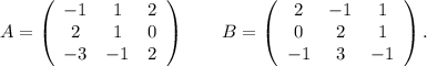 A=\left(\begin{array}{ccc}-1&1&2\\2&1&0\\-3&-1&2\end{array}\right)\ \ \ \ \ \ B=\left(\begin{array}{ccc}2&-1&1\\0&2&1\\-1&3&-1\end{array}\right) .