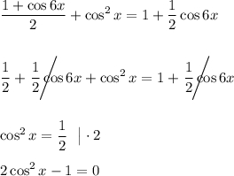 \displaystyle \dfrac{1 + \cos 6x }{2} + \cos ^2 x = 1 + \dfrac{1}{2} \cos 6x  \frac{1}{2} + ~~ \Bigg \slash \!\!\!\!\!\!\!\!\!\!\!\dfrac{1}{2} \cos 6x + \cos ^2 x = 1 + ~~ \Bigg \slash \!\!\!\!\!\!\!\!\!\!\!\dfrac{1}{2} \cos 6x  \cos ^2 x = \frac{1}{2} ~~ \big |\cdot 2  2\cos ^2 x - 1= 0