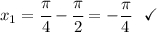 x_1=\cfrac{\pi }{4} - \cfrac{\pi }{2 } = -\dfrac{\pi }{4} ~~\checkmark