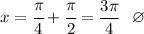 x=\cfrac{\pi }{4} + \cfrac{\pi }{2 } = \dfrac{3\pi }{4} ~~\varnothing