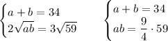 \begin{cases}a+b=34\\2\sqrt{ab}=3\sqrt{59}\end{cases}\quad\begin{cases}a+b=34\\ab=\dfrac94\cdot{59}\end{cases}