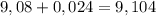 \[9,08 + {\rm{0}}{\rm{,024}} = {\rm{9}}{\rm{,104}}\]