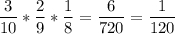 \displaystyle\frac{3}{10} *\frac{2}{9} *\frac{1}{8}=\frac{6}{720} =\frac{1}{120}