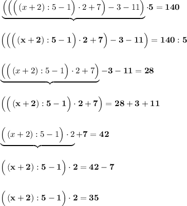 \bf \underbrace{\Big(\Big(\Big(\, (x+2):5-1\Big)\cdot 2+7\Big)-3-11\Big)}\cdot 5=140Big(\Big(\Big(\, (x+2):5-1\Big)\cdot 2+7\Big)-3-11\Big)=140:5underbrace{\Big(\Big(\, (x+2):5-1\Big)\cdot 2+7\Big)}-3-11=28Big(\Big(\, (x+2):5-1\Big)\cdot 2+7\Big)=28+3+11underbrace{\Big(\, (x+2):5-1\Big)\cdot 2}+7=42Big(\, (x+2):5-1\Big)\cdot 2=42-7Big(\, (x+2):5-1\Big)\cdot 2=35