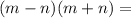 (m-n)(m+n) =
