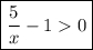 \boxed{\frac{5}{x} -1 0}