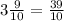 3\frac{9}{10} =\frac{39}{10}