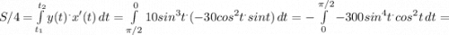 S/4 = \int\limits^{t_{2} }_{t_{1}} {y(t) ^{.}x'(t) } \, dt =\int\limits^0_{\pi /2} {10sin^3t^. (-30cos^2 t ^.sint)} \, dt = -\int\limits^{\pi /2}_0 {-300sin^4t^.cos^2t} \, dt =