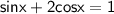 \displaystyle\mathsf{sinx+2cosx=1}