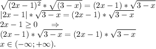 \displaystyle\\ \sqrt{(2x-1)^2}*\sqrt{(3-x)}=(2x-1)*\sqrt{3-x} \\ |2x-1|*\sqrt{3-x}=(2x-1)*\sqrt{3-x} \\2x-1\geq 0\ \ \ \ \Rightarrow\\(2x-1)*\sqrt{3-x} =(2x-1)*\sqrt{3-x} \\x\in(-\infty;+\infty).