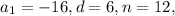 {a_1} = - 16, d = 6, n = 12,