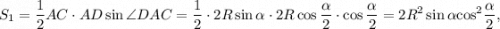 {S_1} = \displaystyle\frac{1}{2}AC \cdot AD\sin \angle DAC = \displaystyle\frac{1}{2} \cdot 2R\sin \alpha \cdot 2R\cos \displaystyle\frac{\alpha }{2} \cdot \cos \displaystyle\frac{\alpha }{2} = 2{R^2}\sin \alpha {\cos ^2}\displaystyle\frac{\alpha }{2},