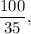 \displaystyle\frac{{100}}{{35}},