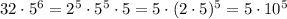 32 \cdot {5^6} = {2^5} \cdot {5^5} \cdot 5 = 5 \cdot {(2 \cdot 5)^5} = 5 \cdot {10^5}