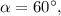 \alpha = 60^\circ ,