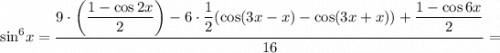 \[{\sin ^6}x = \displaystyle\frac{{9 \cdot \left( {\displaystyle\frac{{1 - \cos 2x}}{2}} \right) - 6 \cdot \displaystyle\frac{1}{2}(\cos (3x - x) - \cos (3x + x)) + \displaystyle\frac{{1 - \cos 6x}}{2}}}{{16}} =