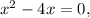 {x^2} - 4x = 0,