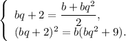 \left\{ \begin{array}{l}bq + 2 = \displaystyle\frac{{b + b{q^2}}}{2},\\{(bq + 2)^2} = b(b{q^2} + 9).\end{array} \right.
