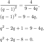 \displaystyle\frac{4}(q - 1)}^2}}} = \displaystyle\frac{4}{{9 - 4q}},{(q - 1)^2} = 9 - 4q,{q^2} - 2q + 1 = 9 - 4q,{q^2} + 2q - 8 = 0.