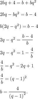 2bq + 4 = b + b{q^2}2bq - b{q^2} = b - 4b(2q - {q^2}) = b - 42q - {q^2} = \displaystyle\frac{{b - 4}}{b}2q - {q^2} = 1 - \displaystyle\frac{4}{b}displaystyle\frac{4}{b} = {q^2} - 2q + 1displaystyle\frac{4}{b} = {(q - 1)^2}b = \displaystyle\frac{4}(q - 1)}^2}}}.