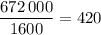 \displaystyle\frac{{672\,000}}{{1600}} = 420